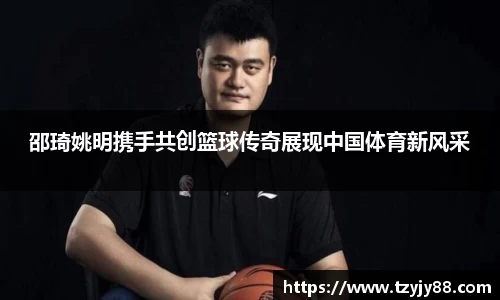 邵琦姚明携手共创篮球传奇展现中国体育新风采