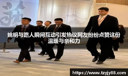 姚明与路人瞬间互动引发热议网友纷纷点赞这份温暖与亲和力