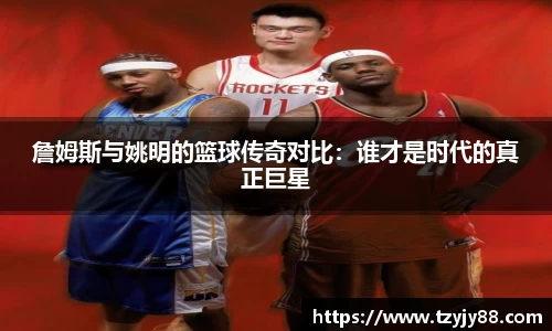 詹姆斯与姚明的篮球传奇对比：谁才是时代的真正巨星