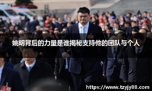 姚明背后的力量是谁揭秘支持他的团队与个人