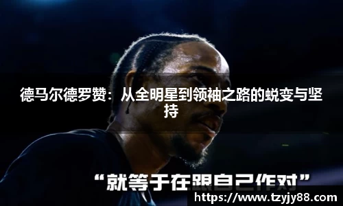 德马尔德罗赞：从全明星到领袖之路的蜕变与坚持