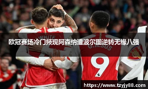 欧冠赛场冷门频现阿森纳遭波尔图逆转无缘八强