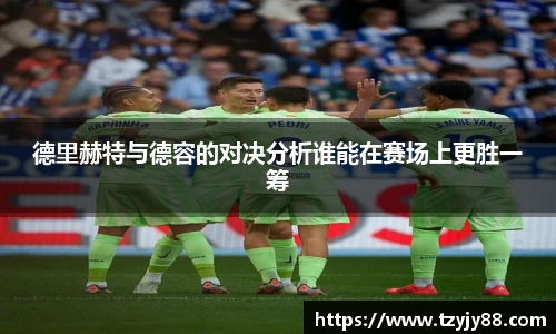 德里赫特与德容的对决分析谁能在赛场上更胜一筹