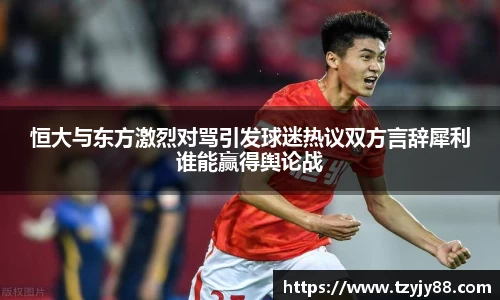 恒大与东方激烈对骂引发球迷热议双方言辞犀利谁能赢得舆论战